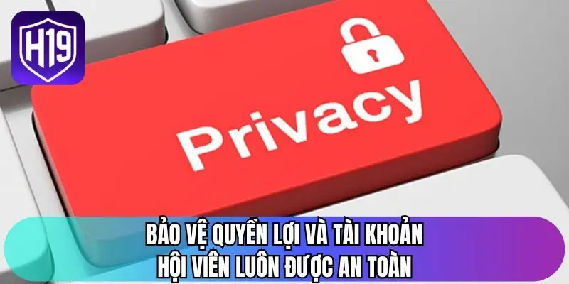 Bảo vệ quyền lợi và tài khoản hội viên luôn được an toàn
