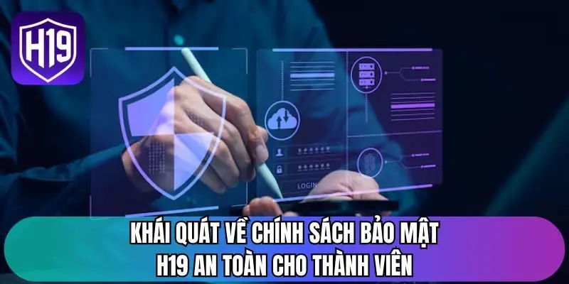 Khái quát về chính sách bảo mật H19 an toàn cho thành viên