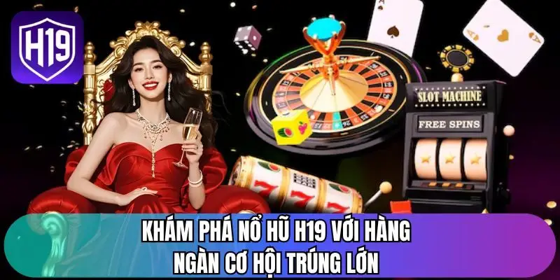 Khám phá nổ hũ H19 với hàng ngàn cơ hội trúng lớn