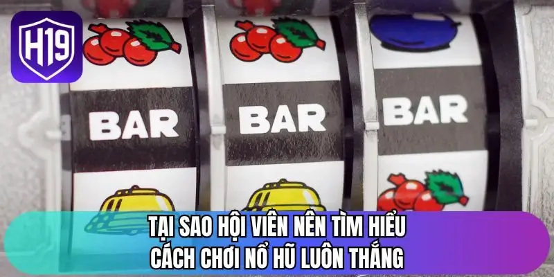 Tại sao hội viên nên tìm hiểu cách chơi nổ hũ luôn thắng
